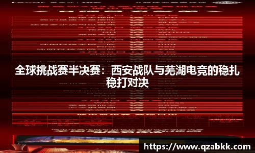 全球挑战赛半决赛：西安战队与芜湖电竞的稳扎稳打对决